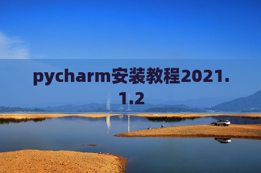 pycharm安装教程2021.1.2 pycharm安装教程2021.1.2